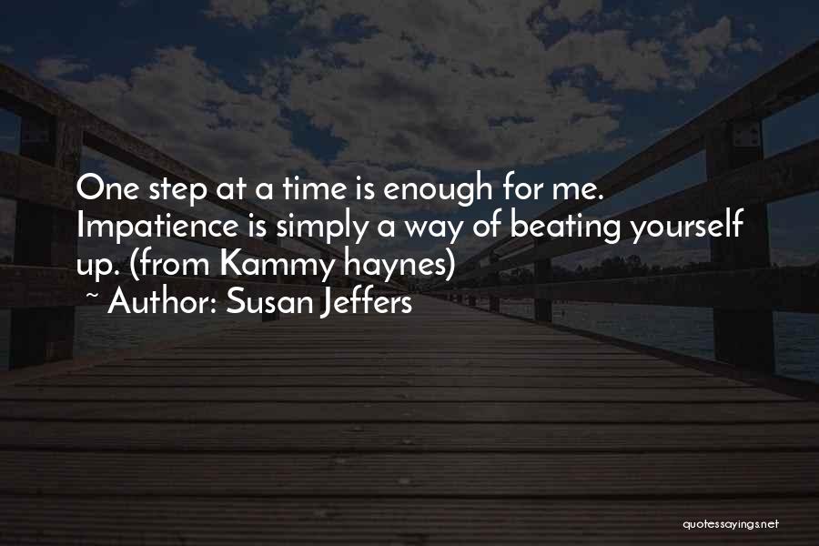 Susan Jeffers Quotes: One Step At A Time Is Enough For Me. Impatience Is Simply A Way Of Beating Yourself Up. (from Kammy