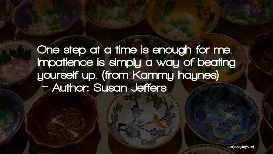 Susan Jeffers Quotes: One Step At A Time Is Enough For Me. Impatience Is Simply A Way Of Beating Yourself Up. (from Kammy