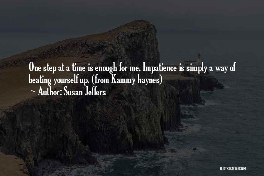 Susan Jeffers Quotes: One Step At A Time Is Enough For Me. Impatience Is Simply A Way Of Beating Yourself Up. (from Kammy