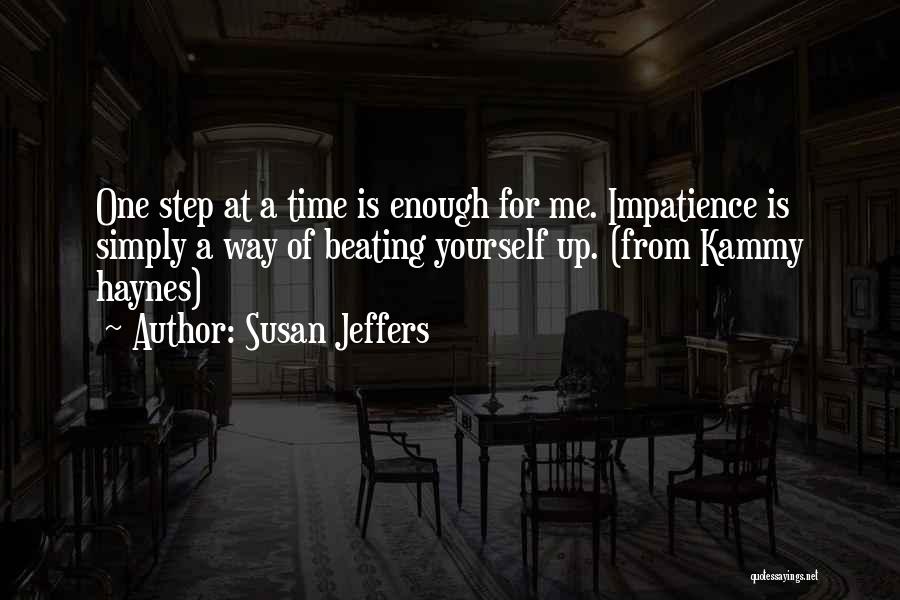 Susan Jeffers Quotes: One Step At A Time Is Enough For Me. Impatience Is Simply A Way Of Beating Yourself Up. (from Kammy