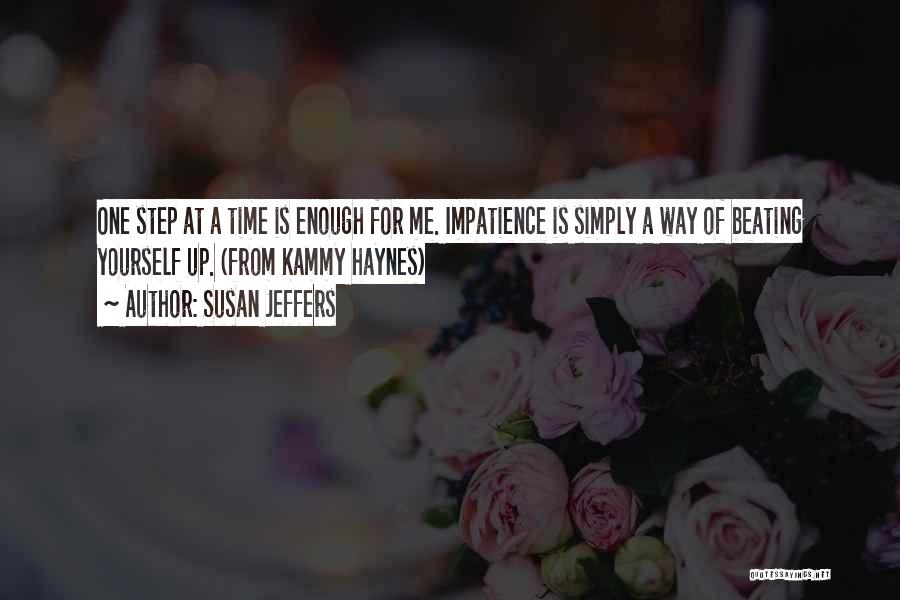 Susan Jeffers Quotes: One Step At A Time Is Enough For Me. Impatience Is Simply A Way Of Beating Yourself Up. (from Kammy