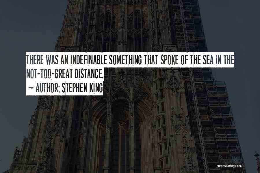 Stephen King Quotes: There Was An Indefinable Something That Spoke Of The Sea In The Not-too-great Distance.