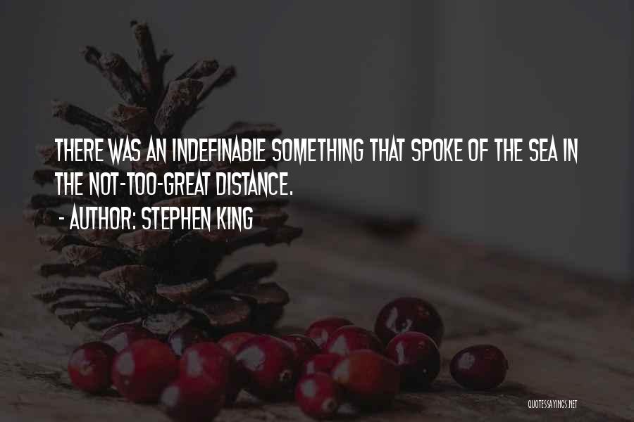 Stephen King Quotes: There Was An Indefinable Something That Spoke Of The Sea In The Not-too-great Distance.