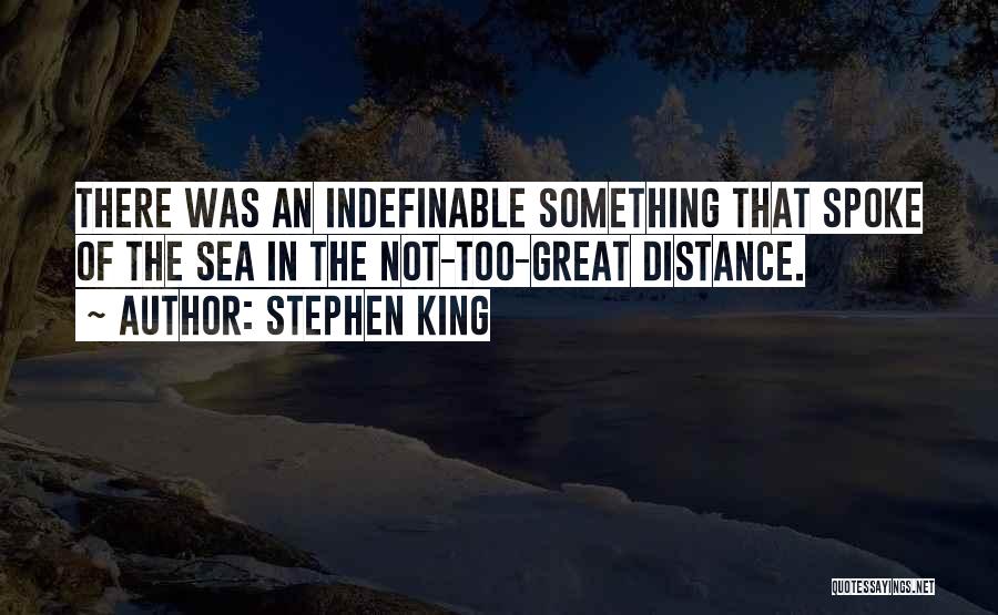Stephen King Quotes: There Was An Indefinable Something That Spoke Of The Sea In The Not-too-great Distance.