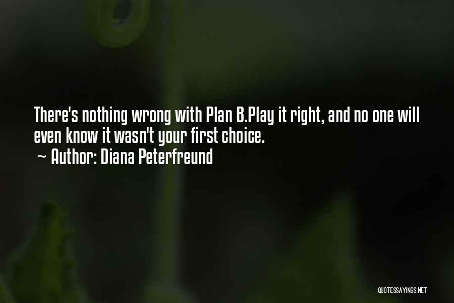 Diana Peterfreund Quotes: There's Nothing Wrong With Plan B.play It Right, And No One Will Even Know It Wasn't Your First Choice.