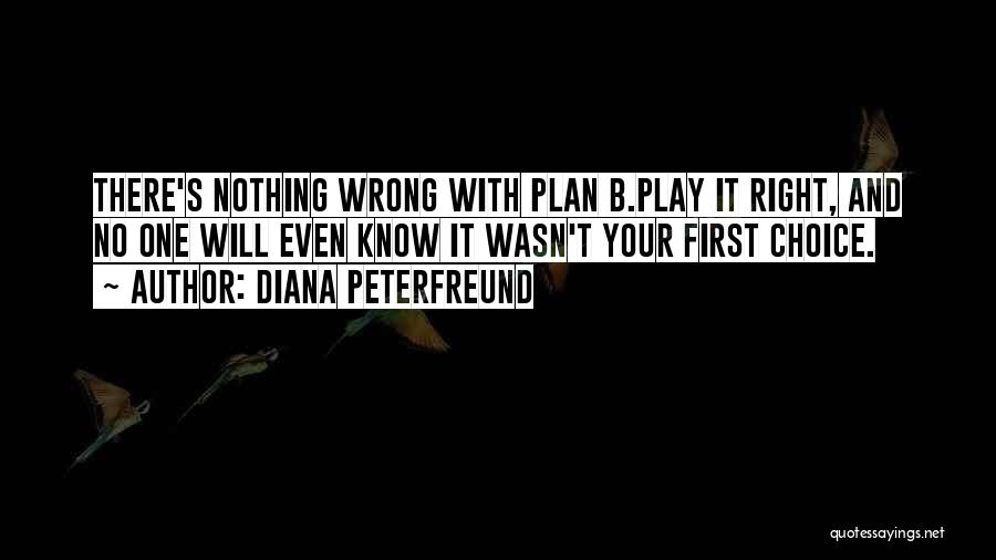 Diana Peterfreund Quotes: There's Nothing Wrong With Plan B.play It Right, And No One Will Even Know It Wasn't Your First Choice.