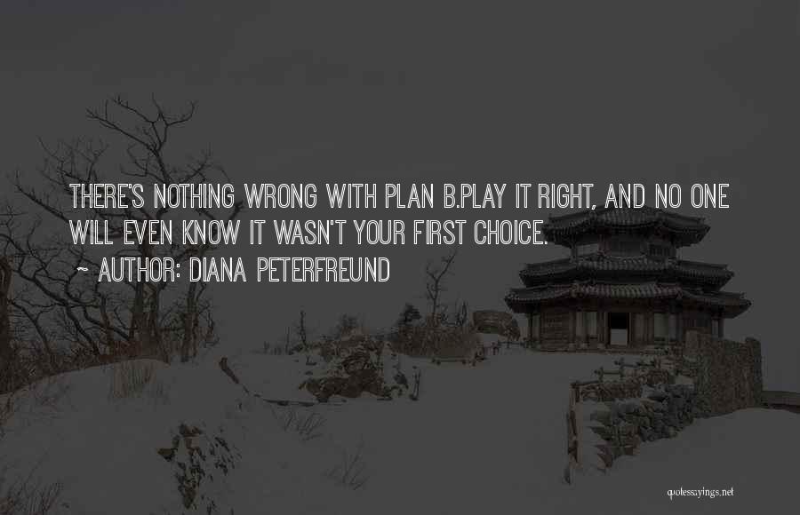 Diana Peterfreund Quotes: There's Nothing Wrong With Plan B.play It Right, And No One Will Even Know It Wasn't Your First Choice.