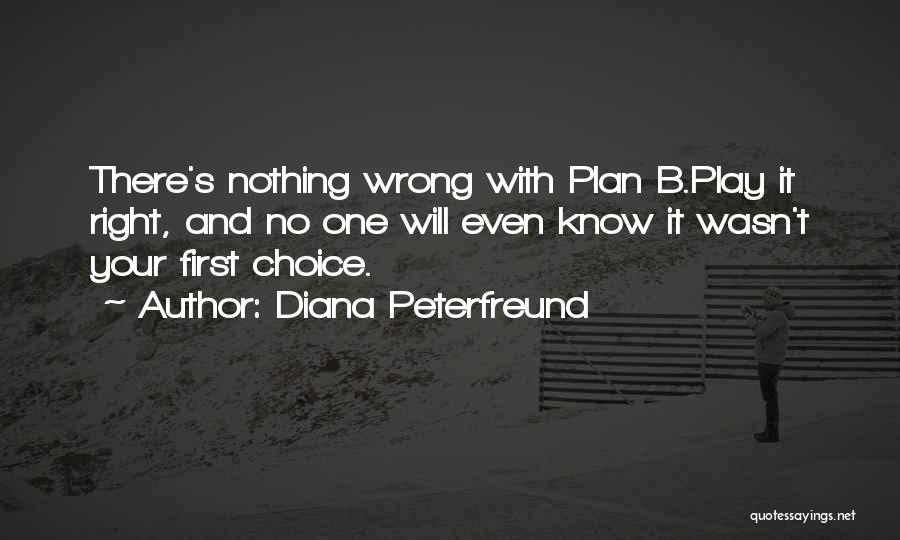 Diana Peterfreund Quotes: There's Nothing Wrong With Plan B.play It Right, And No One Will Even Know It Wasn't Your First Choice.