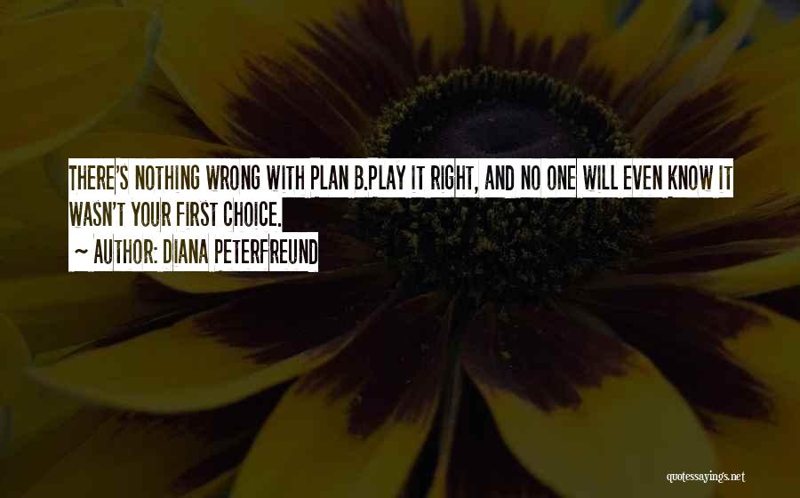 Diana Peterfreund Quotes: There's Nothing Wrong With Plan B.play It Right, And No One Will Even Know It Wasn't Your First Choice.