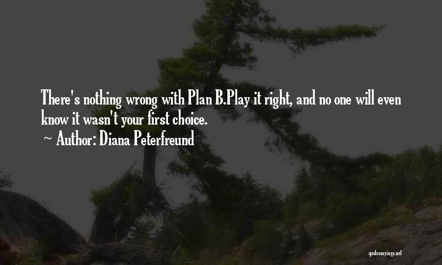 Diana Peterfreund Quotes: There's Nothing Wrong With Plan B.play It Right, And No One Will Even Know It Wasn't Your First Choice.