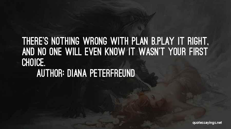 Diana Peterfreund Quotes: There's Nothing Wrong With Plan B.play It Right, And No One Will Even Know It Wasn't Your First Choice.