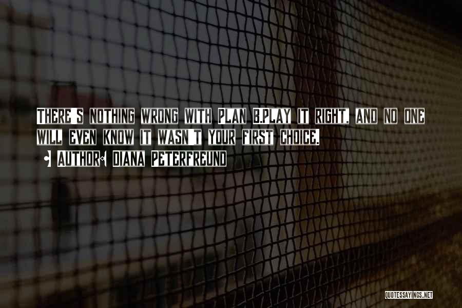 Diana Peterfreund Quotes: There's Nothing Wrong With Plan B.play It Right, And No One Will Even Know It Wasn't Your First Choice.