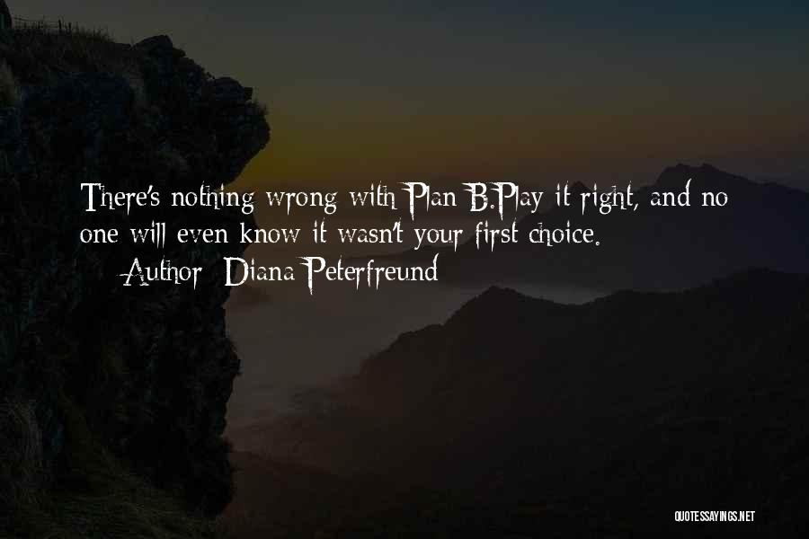 Diana Peterfreund Quotes: There's Nothing Wrong With Plan B.play It Right, And No One Will Even Know It Wasn't Your First Choice.