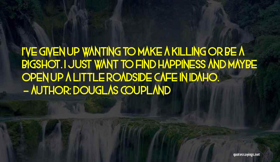 Douglas Coupland Quotes: I've Given Up Wanting To Make A Killing Or Be A Bigshot. I Just Want To Find Happiness And Maybe