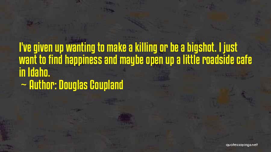 Douglas Coupland Quotes: I've Given Up Wanting To Make A Killing Or Be A Bigshot. I Just Want To Find Happiness And Maybe