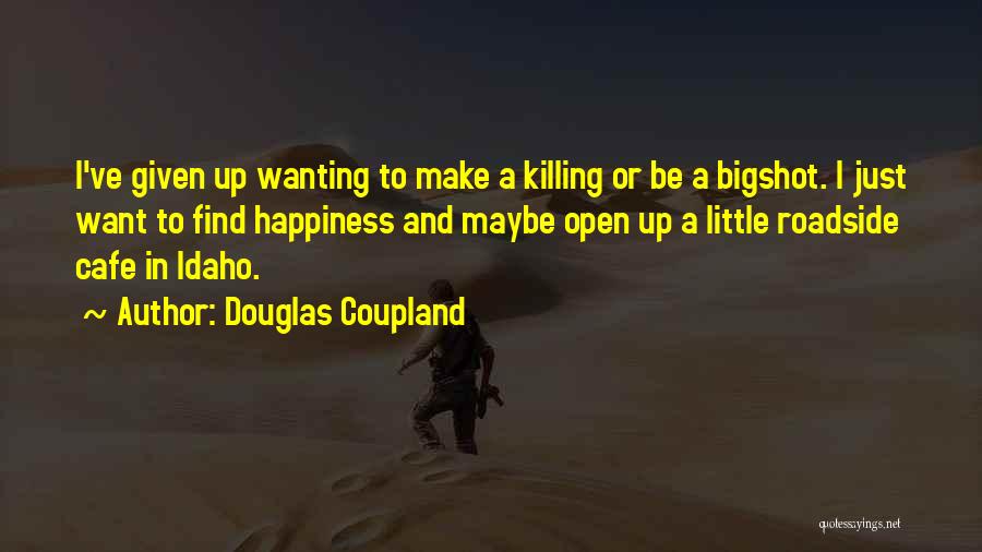 Douglas Coupland Quotes: I've Given Up Wanting To Make A Killing Or Be A Bigshot. I Just Want To Find Happiness And Maybe