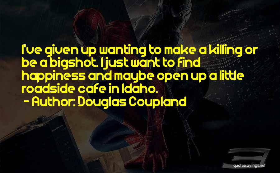 Douglas Coupland Quotes: I've Given Up Wanting To Make A Killing Or Be A Bigshot. I Just Want To Find Happiness And Maybe