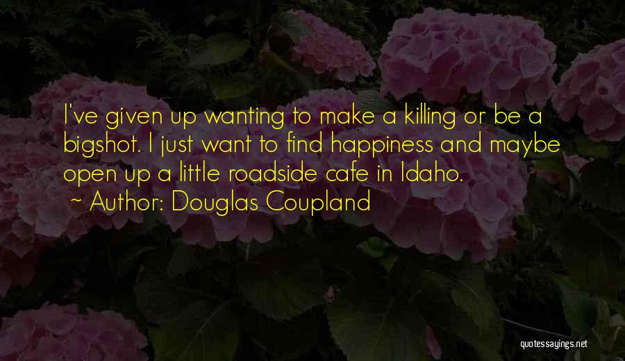 Douglas Coupland Quotes: I've Given Up Wanting To Make A Killing Or Be A Bigshot. I Just Want To Find Happiness And Maybe