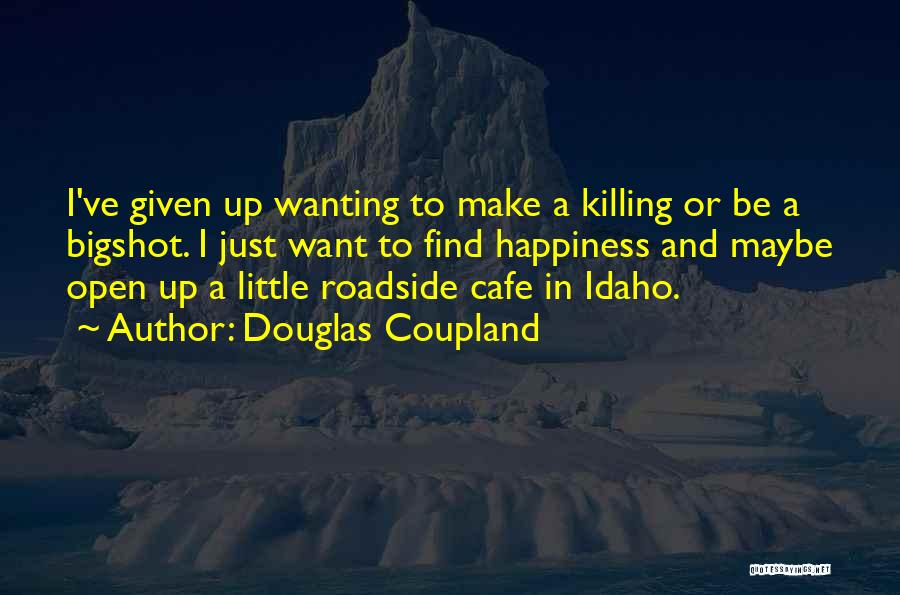 Douglas Coupland Quotes: I've Given Up Wanting To Make A Killing Or Be A Bigshot. I Just Want To Find Happiness And Maybe