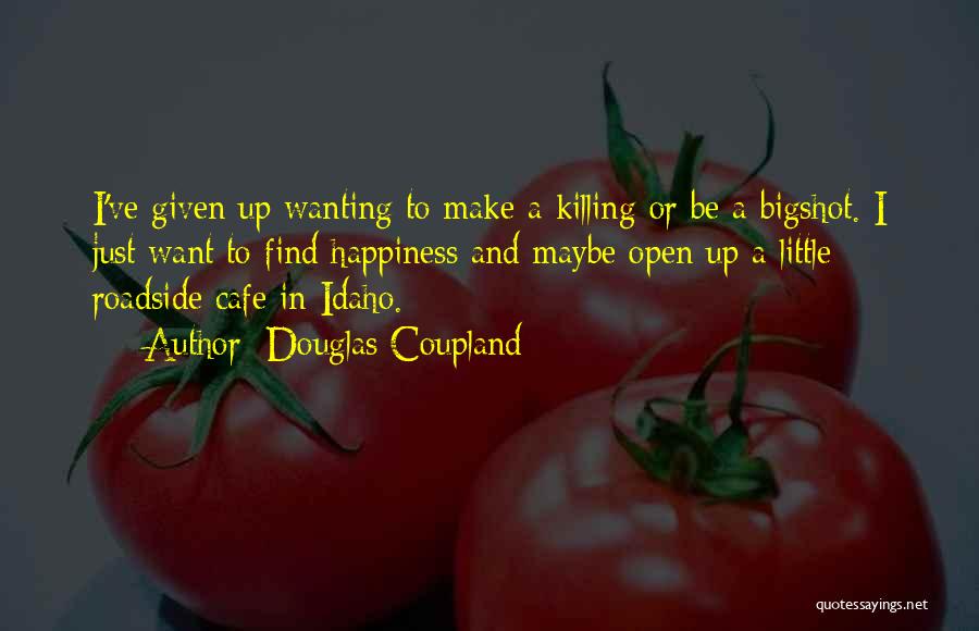 Douglas Coupland Quotes: I've Given Up Wanting To Make A Killing Or Be A Bigshot. I Just Want To Find Happiness And Maybe
