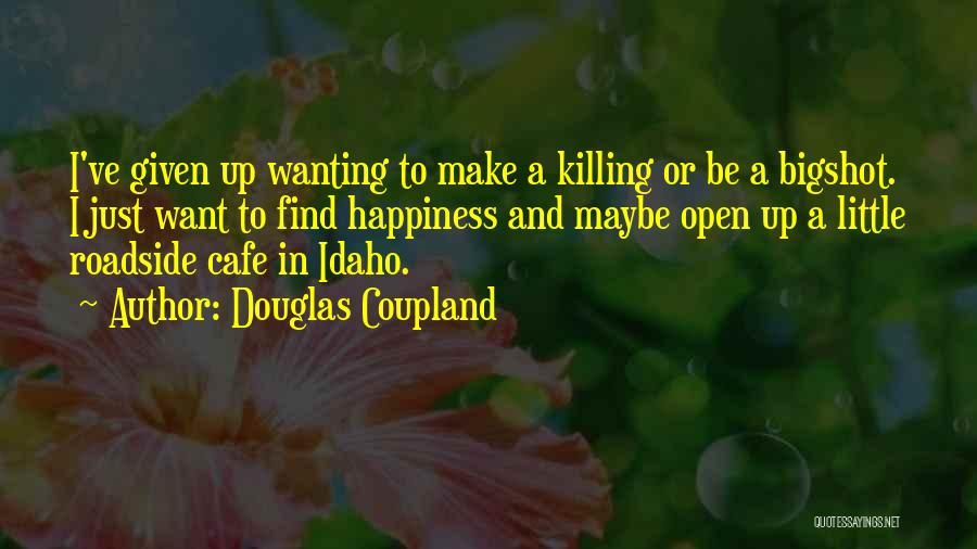 Douglas Coupland Quotes: I've Given Up Wanting To Make A Killing Or Be A Bigshot. I Just Want To Find Happiness And Maybe