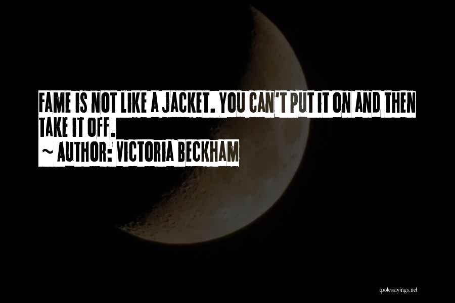 Victoria Beckham Quotes: Fame Is Not Like A Jacket. You Can't Put It On And Then Take It Off.