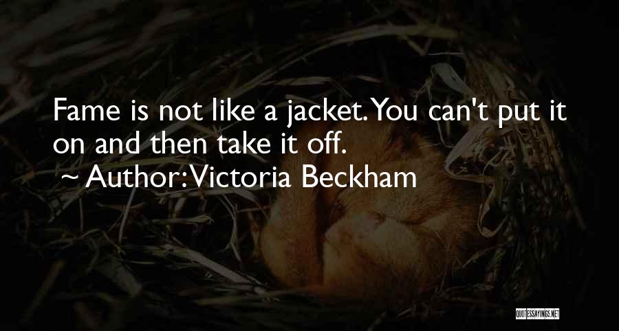 Victoria Beckham Quotes: Fame Is Not Like A Jacket. You Can't Put It On And Then Take It Off.
