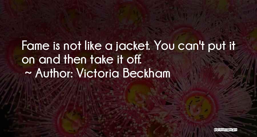 Victoria Beckham Quotes: Fame Is Not Like A Jacket. You Can't Put It On And Then Take It Off.