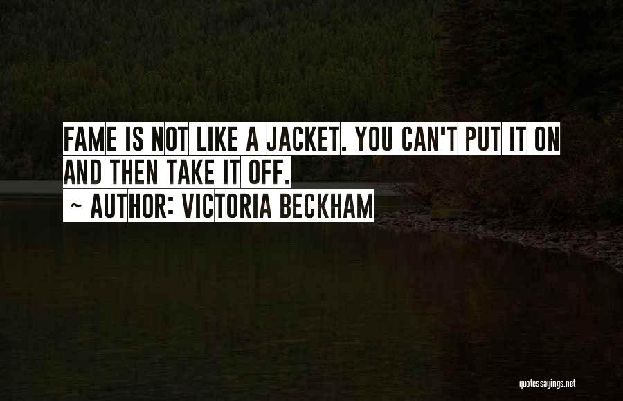 Victoria Beckham Quotes: Fame Is Not Like A Jacket. You Can't Put It On And Then Take It Off.