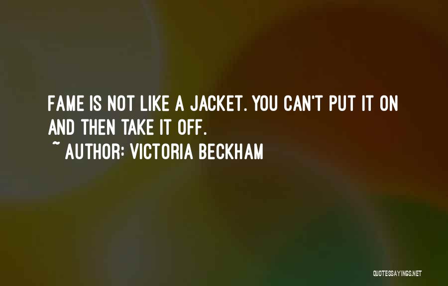 Victoria Beckham Quotes: Fame Is Not Like A Jacket. You Can't Put It On And Then Take It Off.