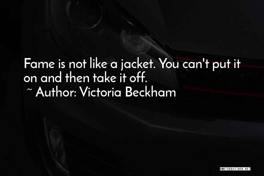 Victoria Beckham Quotes: Fame Is Not Like A Jacket. You Can't Put It On And Then Take It Off.