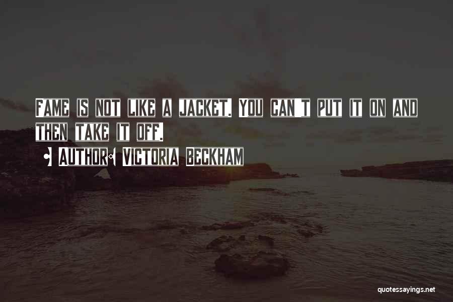 Victoria Beckham Quotes: Fame Is Not Like A Jacket. You Can't Put It On And Then Take It Off.