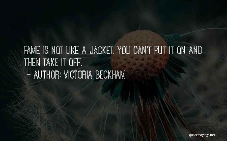 Victoria Beckham Quotes: Fame Is Not Like A Jacket. You Can't Put It On And Then Take It Off.