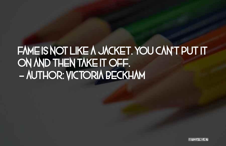 Victoria Beckham Quotes: Fame Is Not Like A Jacket. You Can't Put It On And Then Take It Off.