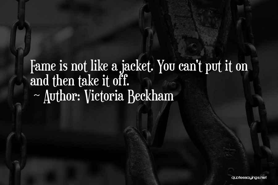 Victoria Beckham Quotes: Fame Is Not Like A Jacket. You Can't Put It On And Then Take It Off.