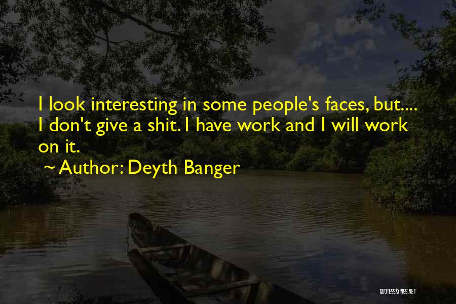 Deyth Banger Quotes: I Look Interesting In Some People's Faces, But.... I Don't Give A Shit. I Have Work And I Will Work