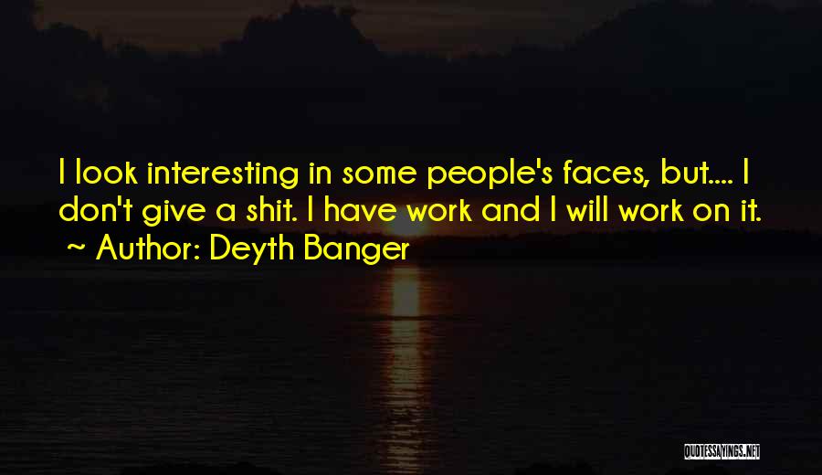Deyth Banger Quotes: I Look Interesting In Some People's Faces, But.... I Don't Give A Shit. I Have Work And I Will Work