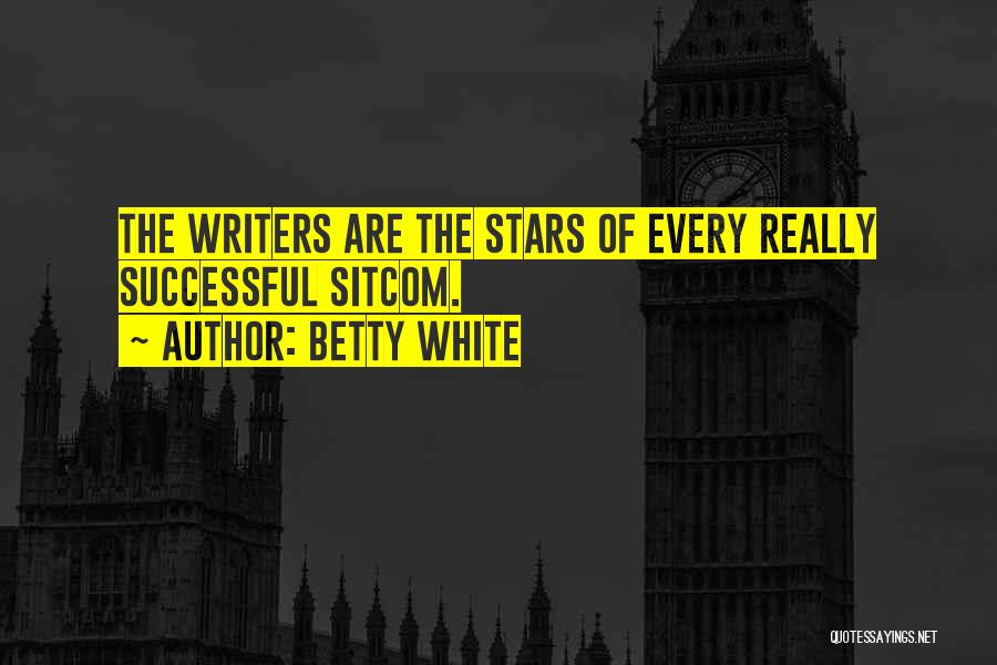Betty White Quotes: The Writers Are The Stars Of Every Really Successful Sitcom.