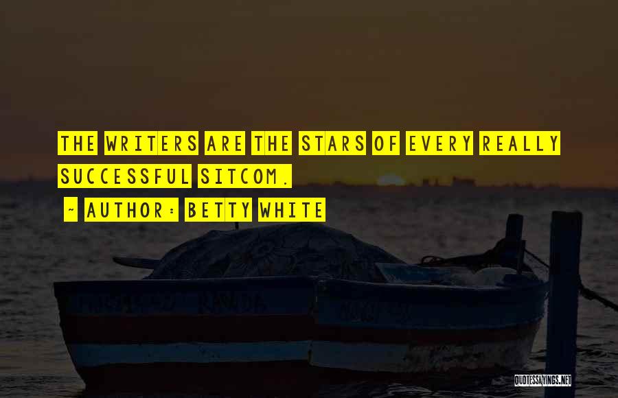 Betty White Quotes: The Writers Are The Stars Of Every Really Successful Sitcom.