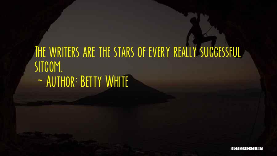 Betty White Quotes: The Writers Are The Stars Of Every Really Successful Sitcom.