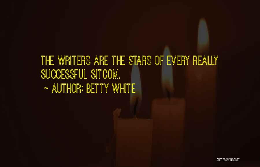 Betty White Quotes: The Writers Are The Stars Of Every Really Successful Sitcom.