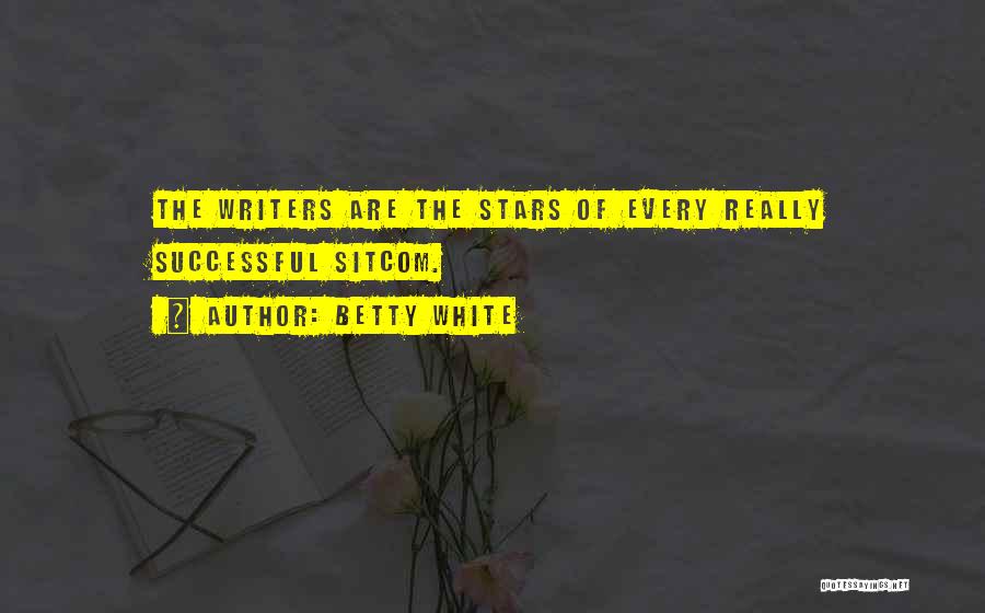 Betty White Quotes: The Writers Are The Stars Of Every Really Successful Sitcom.