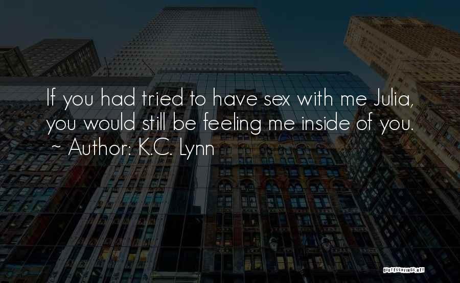 K.C. Lynn Quotes: If You Had Tried To Have Sex With Me Julia, You Would Still Be Feeling Me Inside Of You.