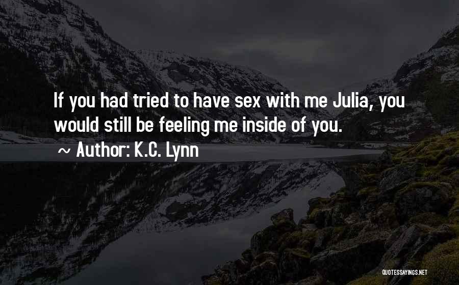 K.C. Lynn Quotes: If You Had Tried To Have Sex With Me Julia, You Would Still Be Feeling Me Inside Of You.