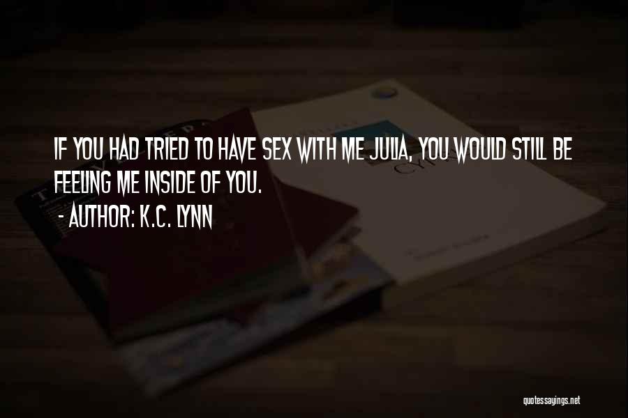 K.C. Lynn Quotes: If You Had Tried To Have Sex With Me Julia, You Would Still Be Feeling Me Inside Of You.
