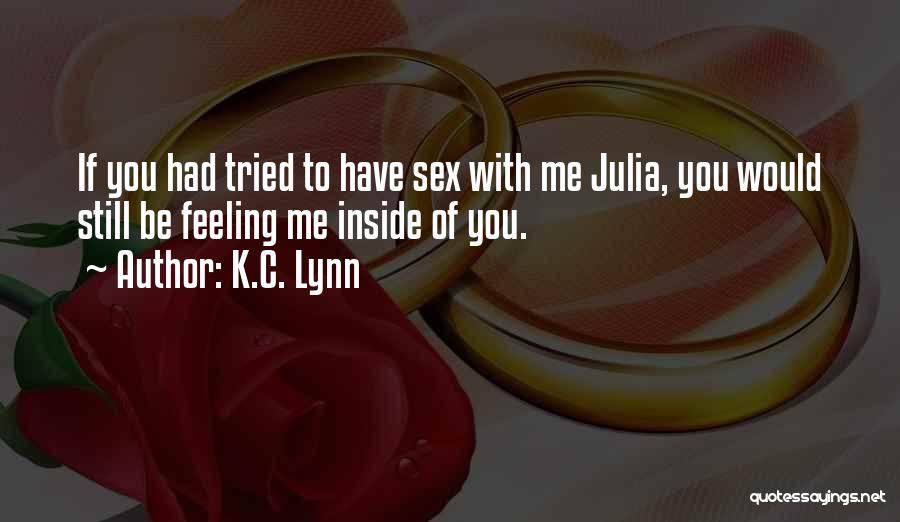 K.C. Lynn Quotes: If You Had Tried To Have Sex With Me Julia, You Would Still Be Feeling Me Inside Of You.