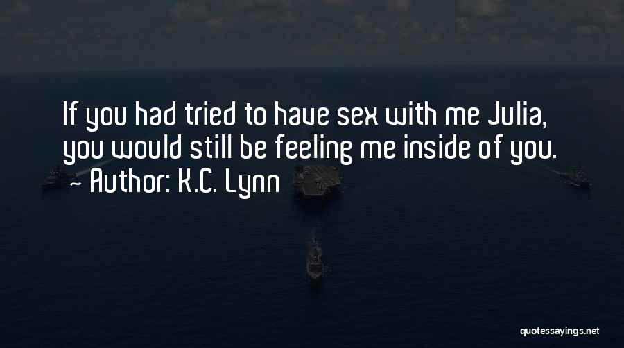 K.C. Lynn Quotes: If You Had Tried To Have Sex With Me Julia, You Would Still Be Feeling Me Inside Of You.
