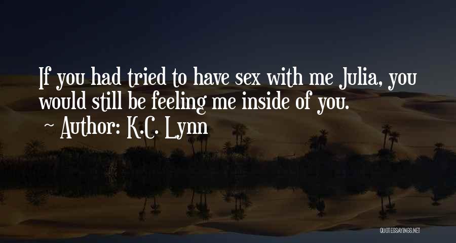 K.C. Lynn Quotes: If You Had Tried To Have Sex With Me Julia, You Would Still Be Feeling Me Inside Of You.