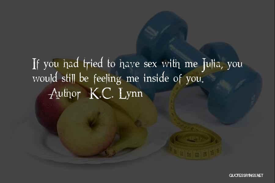 K.C. Lynn Quotes: If You Had Tried To Have Sex With Me Julia, You Would Still Be Feeling Me Inside Of You.