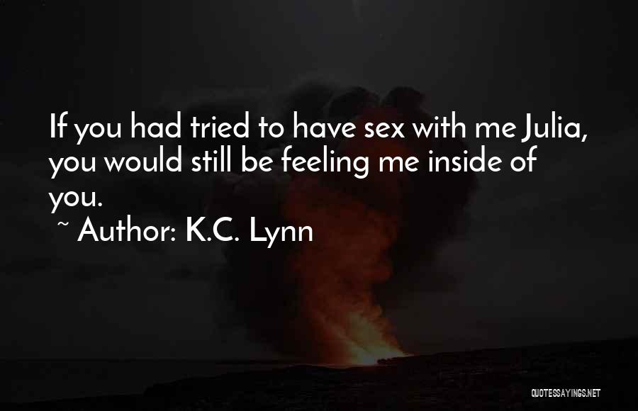 K.C. Lynn Quotes: If You Had Tried To Have Sex With Me Julia, You Would Still Be Feeling Me Inside Of You.